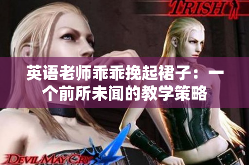 英语老师乖乖挽起裙子：一个前所未闻的教学策略