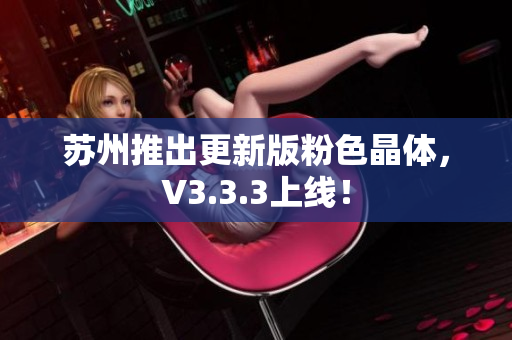 苏州推出更新版粉色晶体，V3.3.3上线！