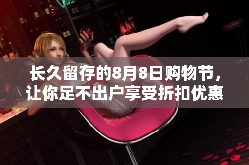 长久留存的8月8日购物节，让你足不出户享受折扣优惠