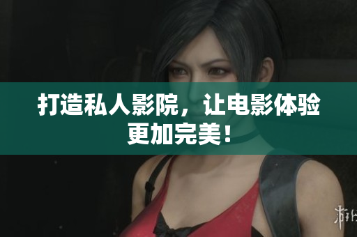 打造私人影院，让电影体验更加完美！