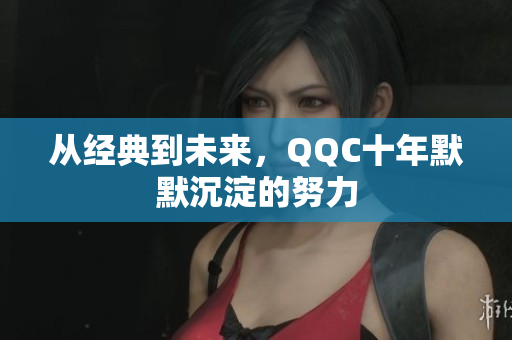 从经典到未来，QQC十年默默沉淀的努力