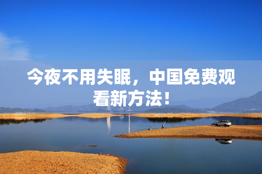 今夜不用失眠，中国免费观看新方法！