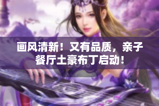 画风清新！又有品质，亲子餐厅土豪布丁启动！
