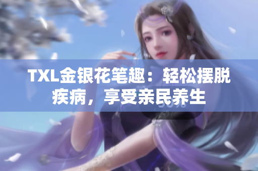 TXL金银花笔趣：轻松摆脱疾病，享受亲民养生