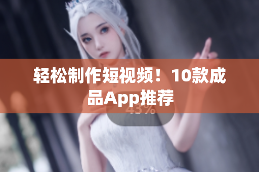 轻松制作短视频！10款成品App推荐