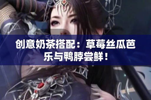 创意奶茶搭配：草莓丝瓜芭乐与鸭脖尝鲜！