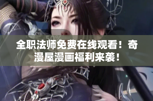 全职法师免费在线观看！奇漫屋漫画福利来袭！