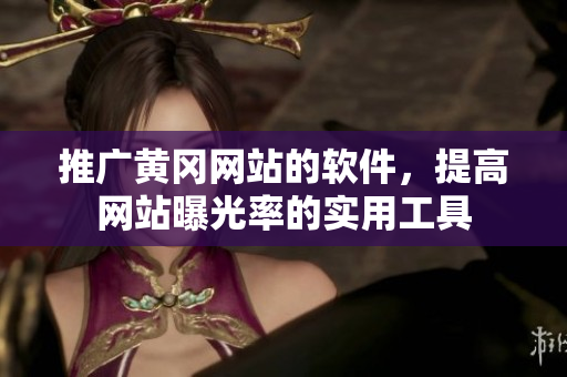 推广黄冈网站的软件，提高网站曝光率的实用工具