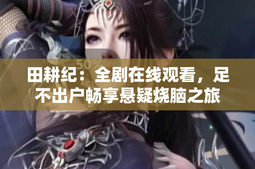 田耕纪：全剧在线观看，足不出户畅享悬疑烧脑之旅