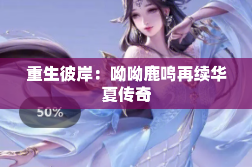 重生彼岸：呦呦鹿鸣再续华夏传奇