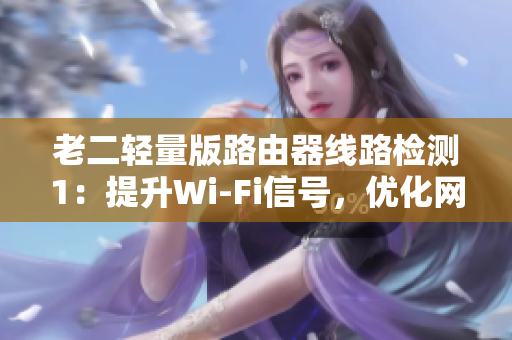 老二轻量版路由器线路检测1：提升Wi-Fi信号，优化网络速度