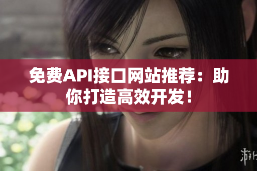 免费API接口网站推荐：助你打造高效开发！