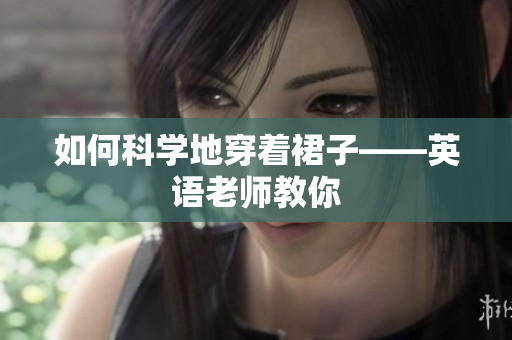 如何科学地穿着裙子——英语老师教你