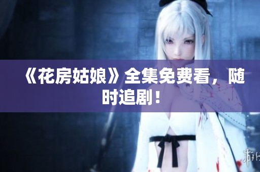 《花房姑娘》全集免费看，随时追剧！