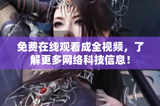 免费在线观看成全视频，了解更多网络科技信息！