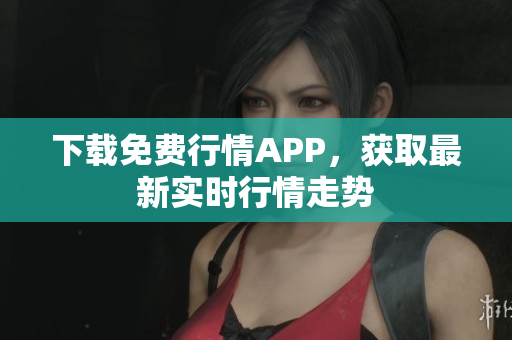 下载免费行情APP，获取最新实时行情走势