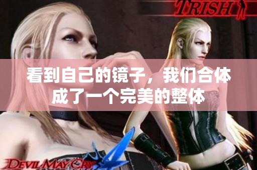 看到自己的镜子，我们合体成了一个完美的整体
