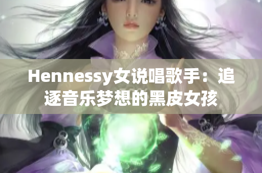 Hennessy女说唱歌手：追逐音乐梦想的黑皮女孩