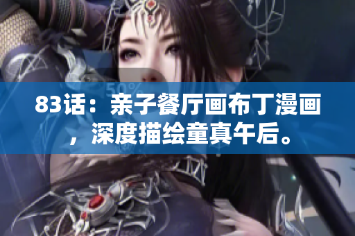 83话：亲子餐厅画布丁漫画，深度描绘童真午后。