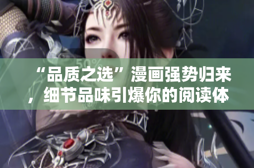 “品质之选”漫画强势归来，细节品味引爆你的阅读体验！