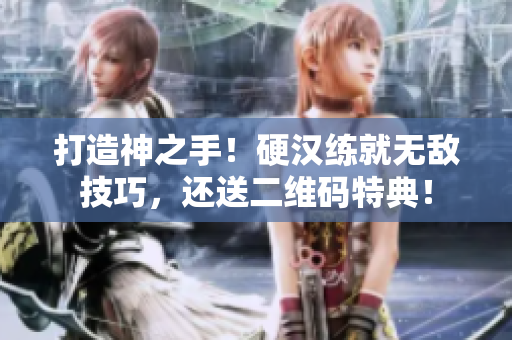 打造神之手！硬汉练就无敌技巧，还送二维码特典！