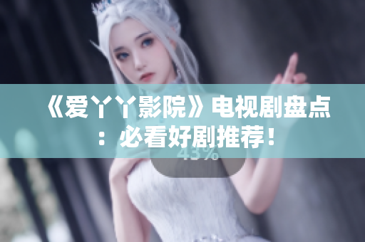 《爱丫丫影院》电视剧盘点：必看好剧推荐！