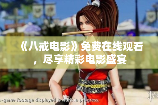 《八戒电影》免费在线观看，尽享精彩电影盛宴