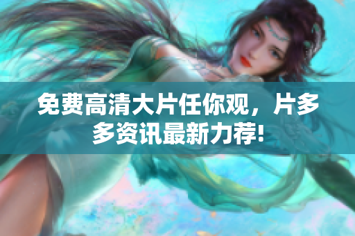 免费高清大片任你观，片多多资讯最新力荐!