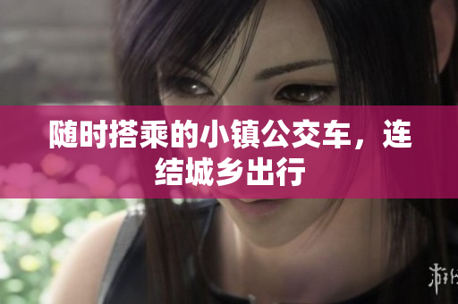 随时搭乘的小镇公交车，连结城乡出行