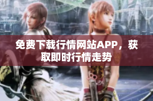 免费下载行情网站APP，获取即时行情走势