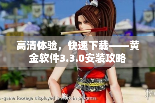 高清体验，快速下载——黄金软件3.3.0安装攻略