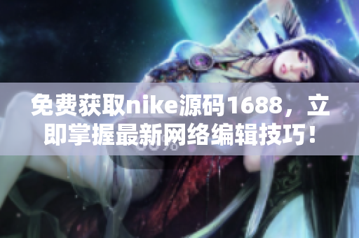 免费获取nike源码1688，立即掌握最新网络编辑技巧！