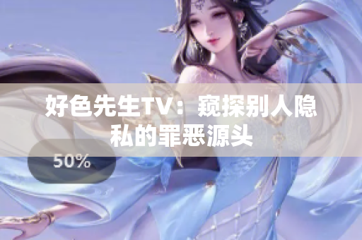 好色先生TV：窥探别人隐私的罪恶源头