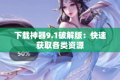 下载神器9.1破解版：快速获取各类资源