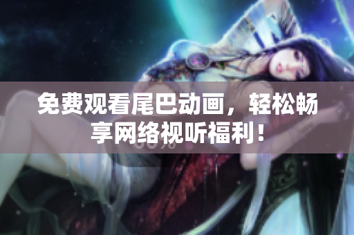 免费观看尾巴动画，轻松畅享网络视听福利！