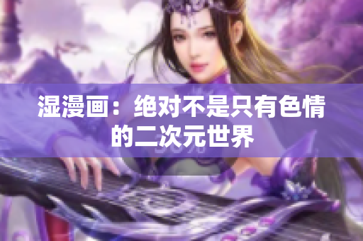 湿漫画：绝对不是只有色情的二次元世界