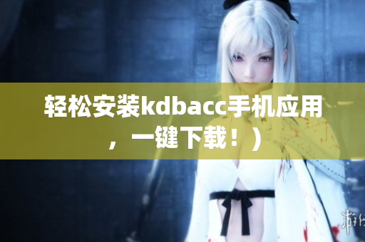 轻松安装kdbacc手机应用，一键下载！)