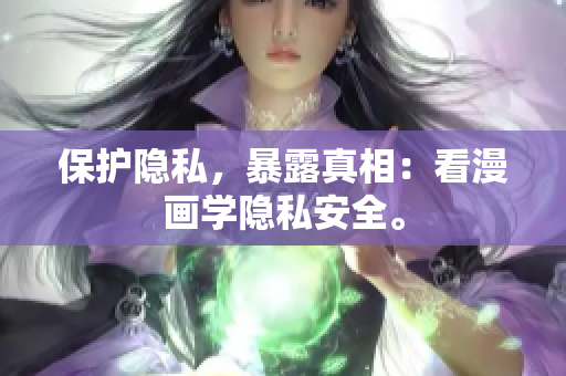 保护隐私，暴露真相：看漫画学隐私安全。