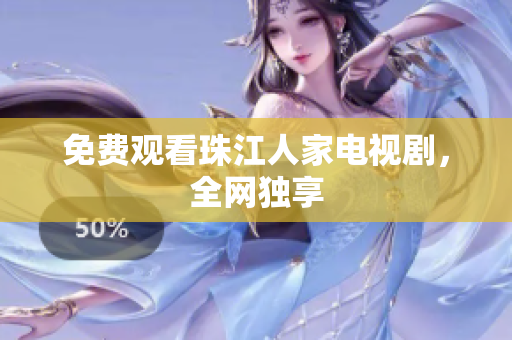 免费观看珠江人家电视剧，全网独享