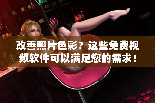 改善照片色彩？这些免费视频软件可以满足您的需求！