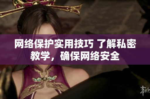 网络保护实用技巧 了解私密教学，确保网络安全
