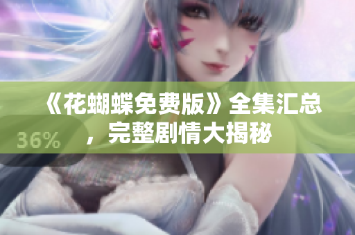 《花蝴蝶免费版》全集汇总，完整剧情大揭秘