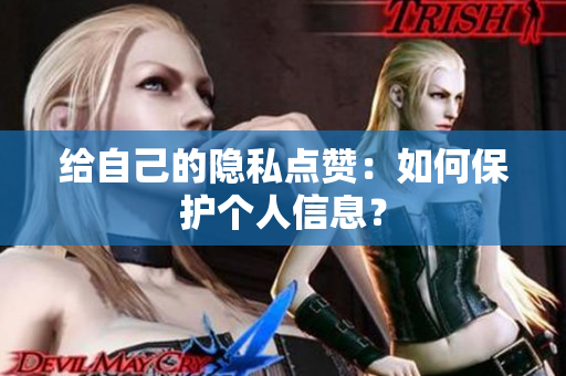 给自己的隐私点赞：如何保护个人信息？