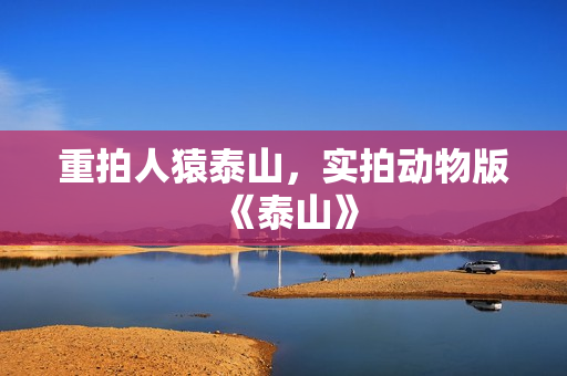重拍人猿泰山，实拍动物版《泰山》