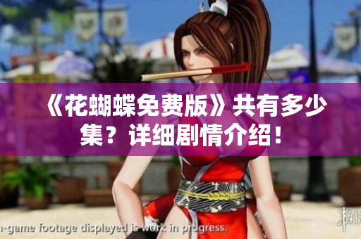 《花蝴蝶免费版》共有多少集？详细剧情介绍！