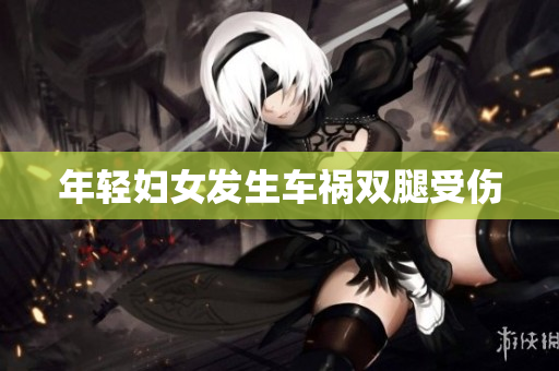年轻妇女发生车祸双腿受伤