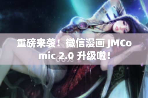 重磅来袭！微信漫画 JMComic 2.0 升级啦！