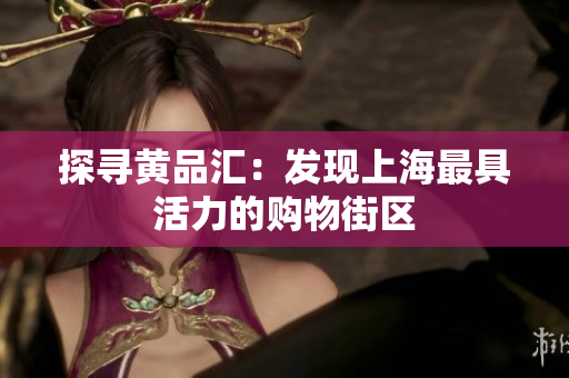 探寻黄品汇：发现上海最具活力的购物街区