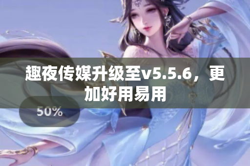 趣夜传媒升级至v5.5.6，更加好用易用