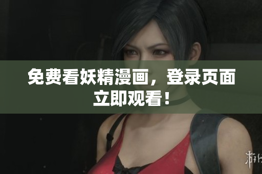 免费看妖精漫画，登录页面立即观看！